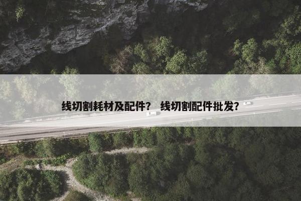 线切割耗材及配件？ 线切割配件批发？