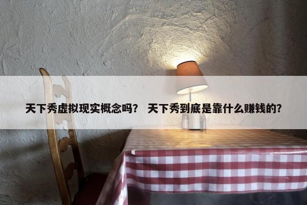 天下秀虚拟现实概念吗？ 天下秀到底是靠什么赚钱的？