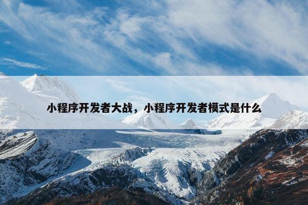小程序开发者大战，小程序开发者模式是什么