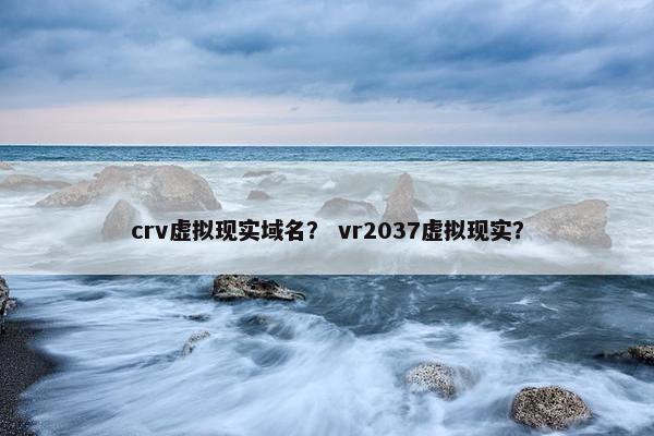crv虚拟现实域名？ vr2037虚拟现实？