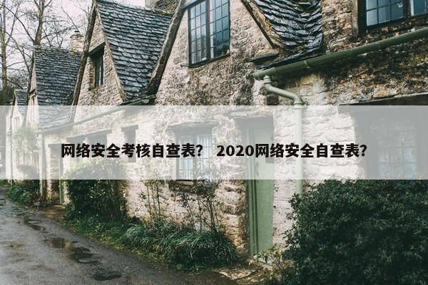 网络安全考核自查表？ 2020网络安全自查表？