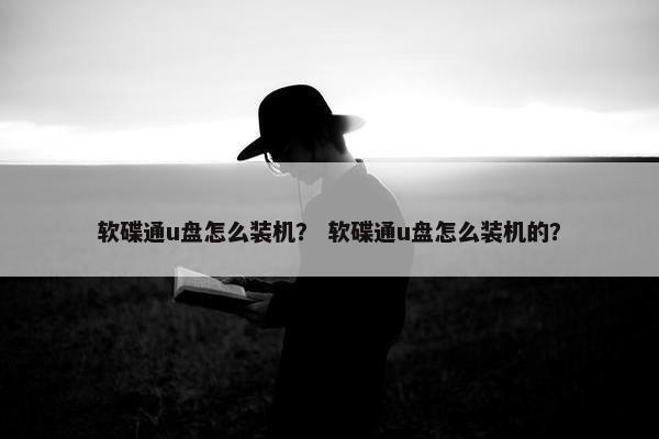 软碟通u盘怎么装机？ 软碟通u盘怎么装机的？