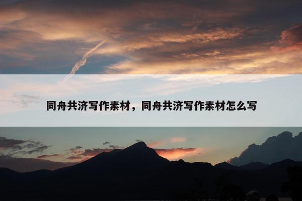 同舟共济写作素材，同舟共济写作素材怎么写