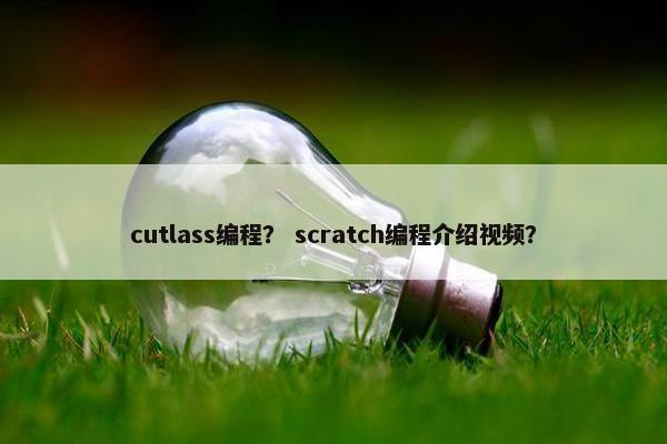 cutlass编程？ scratch编程介绍视频？