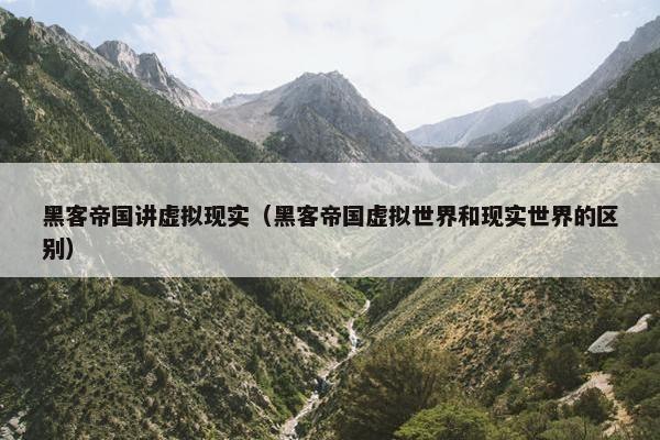 黑客帝国讲虚拟现实（黑客帝国虚拟世界和现实世界的区别）