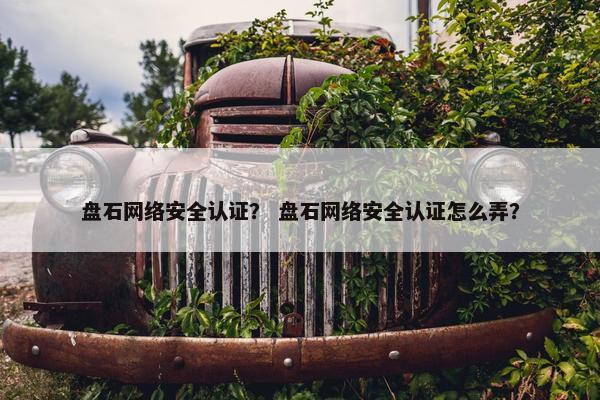 盘石网络安全认证？ 盘石网络安全认证怎么弄？