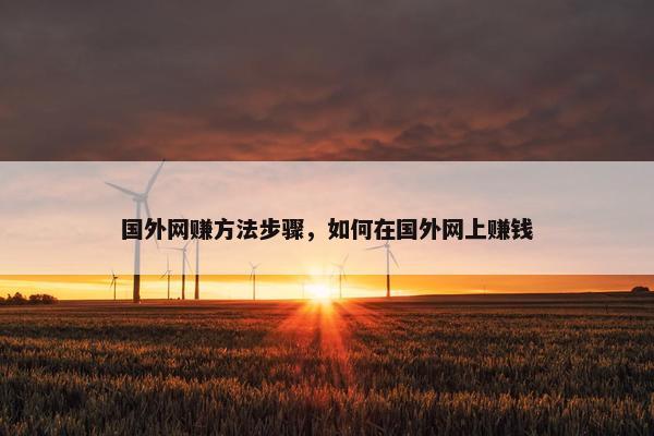 国外网赚方法步骤，如何在国外网上赚钱