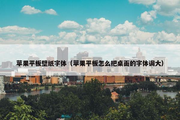 苹果平板壁纸字体（苹果平板怎么把桌面的字体调大）