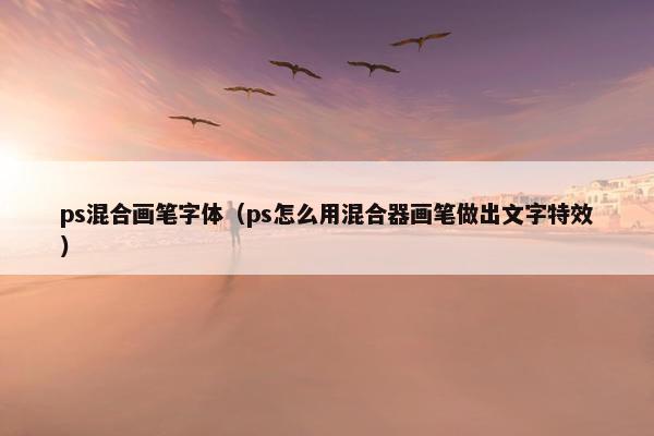 ps混合画笔字体（ps怎么用混合器画笔做出文字特效）