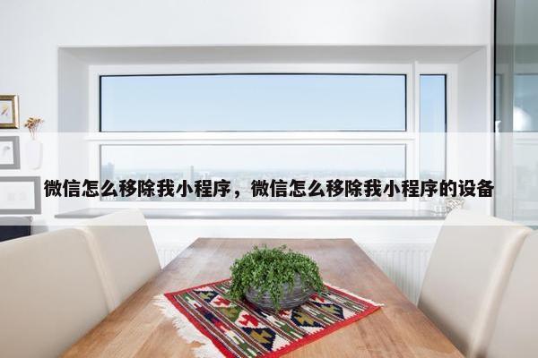 微信怎么移除我小程序，微信怎么移除我小程序的设备