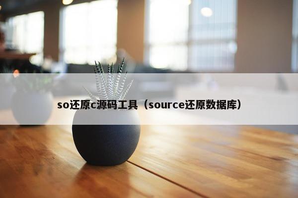so还原c源码工具（source还原数据库）