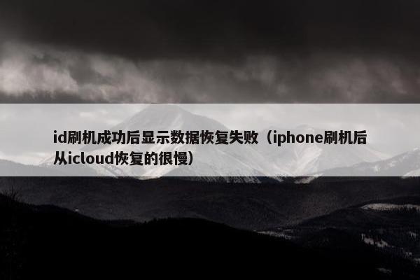 id刷机成功后显示数据恢复失败（iphone刷机后从icloud恢复的很慢）