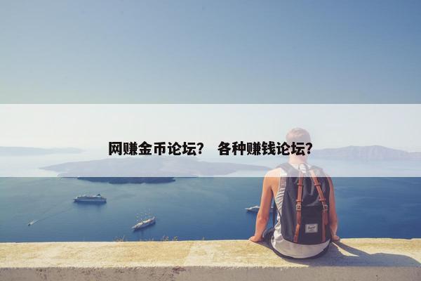 网赚金币论坛？ 各种赚钱论坛？