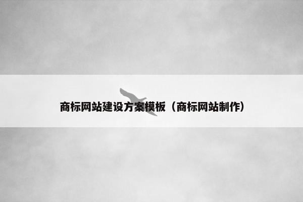 商标网站建设方案模板（商标网站制作）