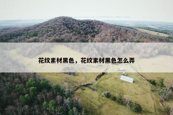 花纹素材黑色，花纹素材黑色怎么弄