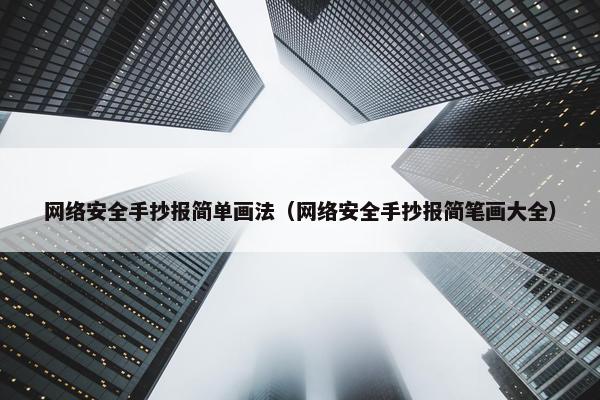 网络安全手抄报简单画法（网络安全手抄报简笔画大全）