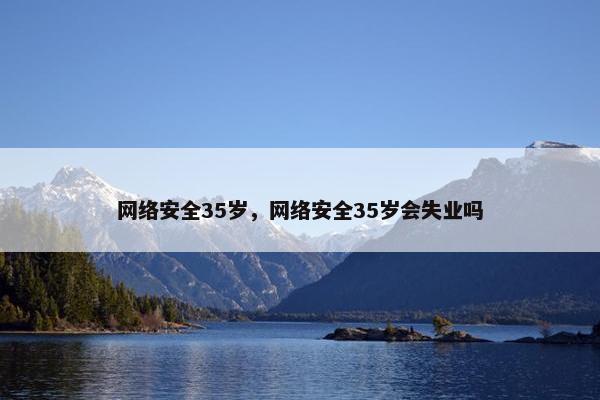 网络安全35岁，网络安全35岁会失业吗