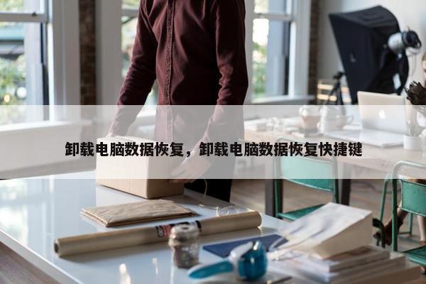 卸载电脑数据恢复，卸载电脑数据恢复快捷键