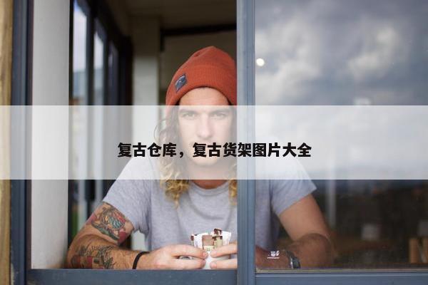 复古仓库，复古货架图片大全