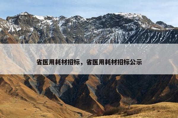 省医用耗材招标，省医用耗材招标公示