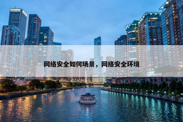 网络安全如何场景，网络安全环境
