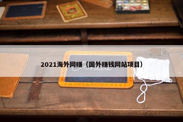 2021海外网赚（国外赚钱网站项目）