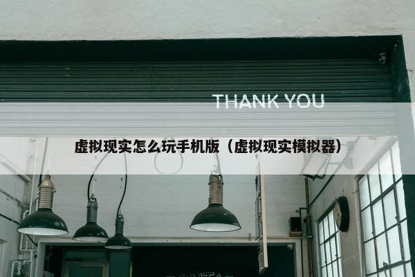 虚拟现实怎么玩手机版（虚拟现实模拟器）