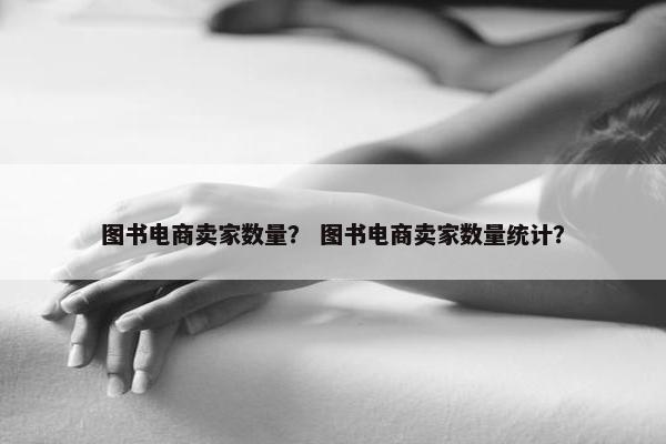 图书电商卖家数量？ 图书电商卖家数量统计？