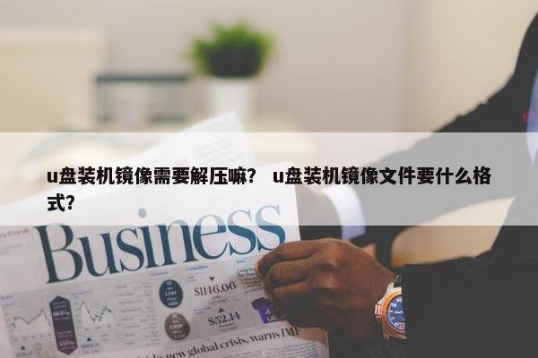 u盘装机镜像需要解压嘛？ u盘装机镜像文件要什么格式？