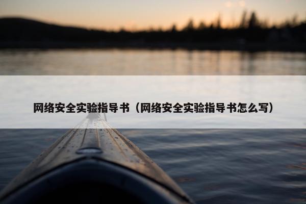 网络安全实验指导书（网络安全实验指导书怎么写）