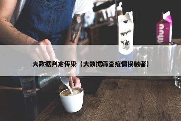 大数据判定传染（大数据筛查疫情接触者）