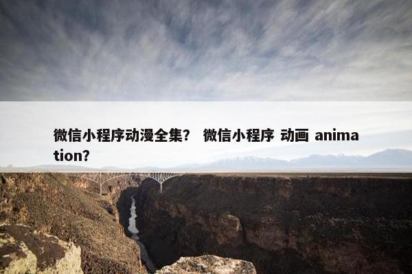微信小程序动漫全集？ 微信小程序 动画 animation？
