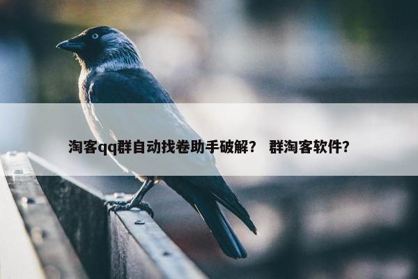 淘客qq群自动找卷助手破解？ 群淘客软件？