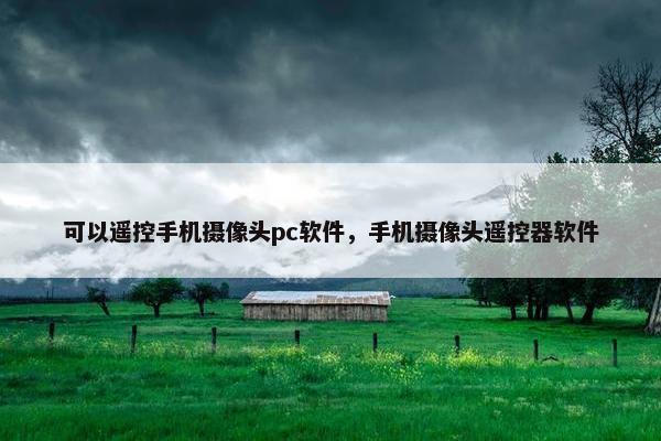 可以遥控手机摄像头pc软件，手机摄像头遥控器软件