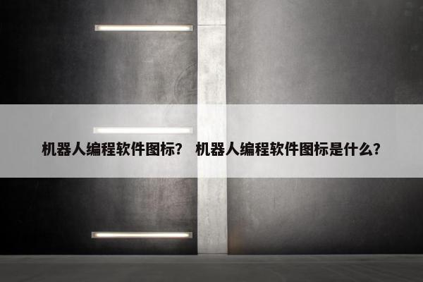 机器人编程软件图标？ 机器人编程软件图标是什么？