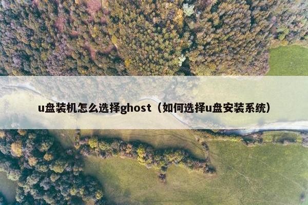 u盘装机怎么选择ghost（如何选择u盘安装系统）