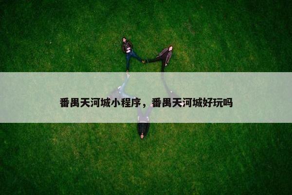番禺天河城小程序，番禺天河城好玩吗