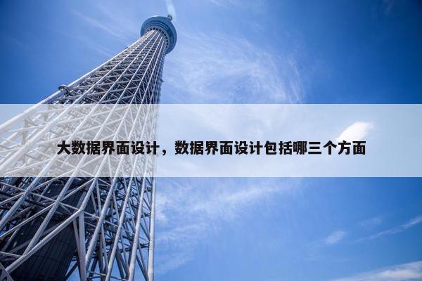 大数据界面设计，数据界面设计包括哪三个方面