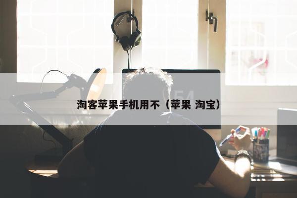 淘客苹果手机用不（苹果 淘宝）