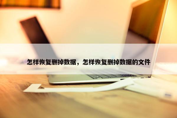 怎样恢复删掉数据，怎样恢复删掉数据的文件