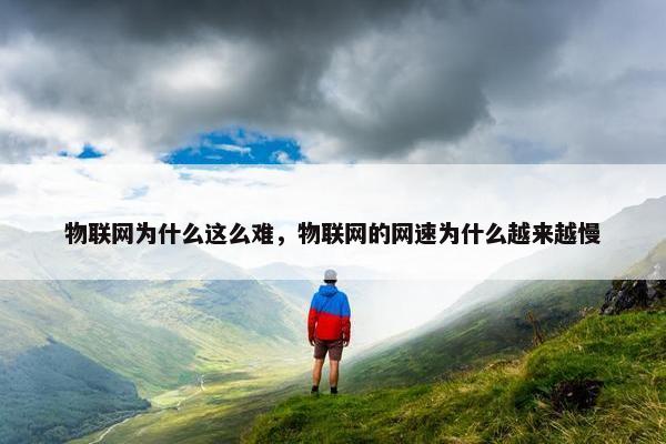 物联网为什么这么难，物联网的网速为什么越来越慢