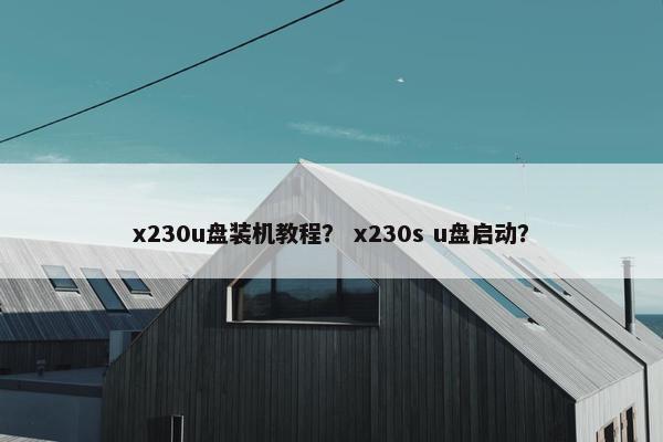 x230u盘装机教程？ x230s u盘启动？