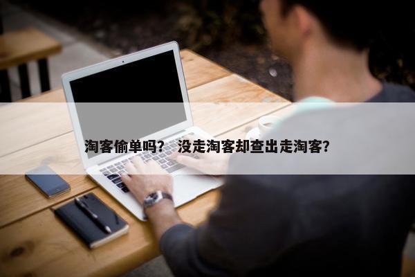 淘客偷单吗？ 没走淘客却查出走淘客？
