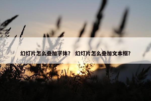 幻灯片怎么叠加字体？ 幻灯片怎么叠加文本框？