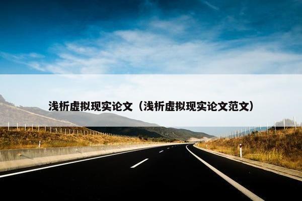 浅析虚拟现实论文（浅析虚拟现实论文范文）
