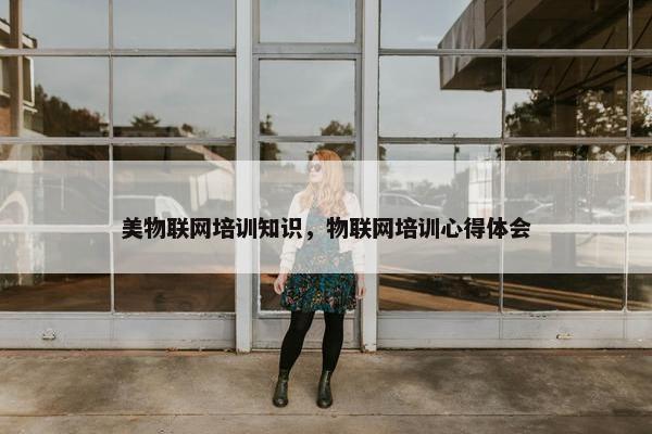 美物联网培训知识，物联网培训心得体会