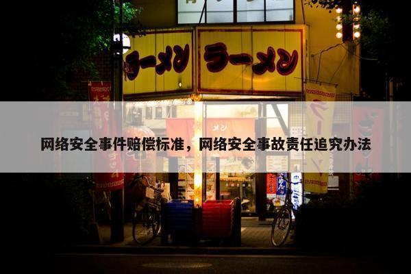 网络安全事件赔偿标准，网络安全事故责任追究办法
