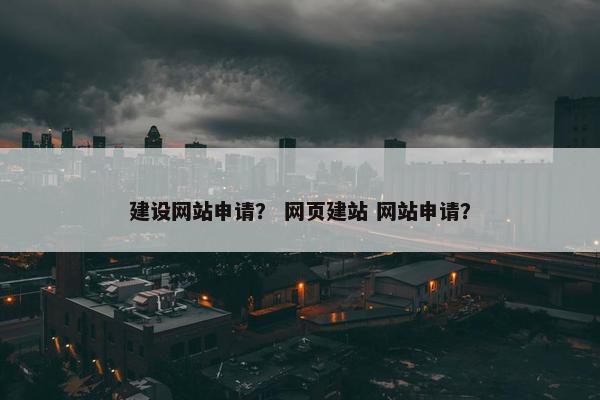建设网站申请？ 网页建站 网站申请？