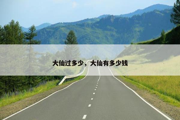 大仙过多少，大仙有多少钱