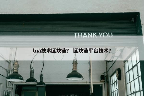 lua技术区块链？ 区块链平台技术？